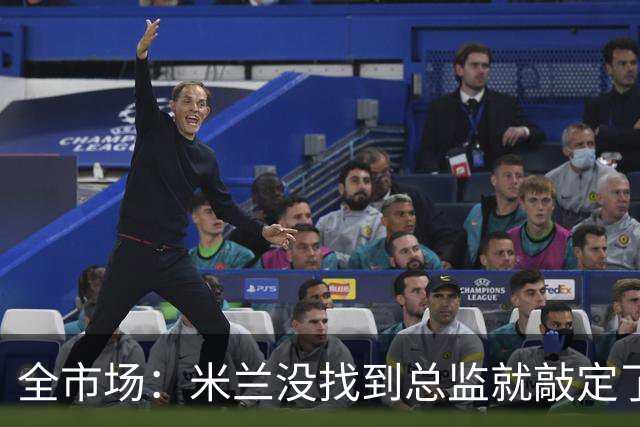 全市场：米兰没找到总监就敲定了新帅，近年足坛从未有过这种事