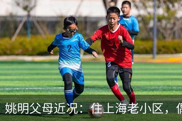 姚明父母近况：住上海老小区，偶尔回苏州探亲，儿子大姚很孝顺