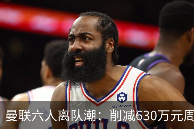 曼联六人离队潮：削减630万元周薪，敲定3.15亿元新援