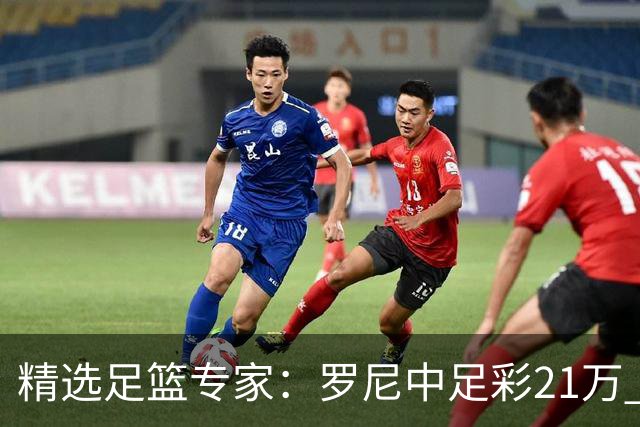 精选足篮专家：罗尼中足彩21万 白衣解球中15万