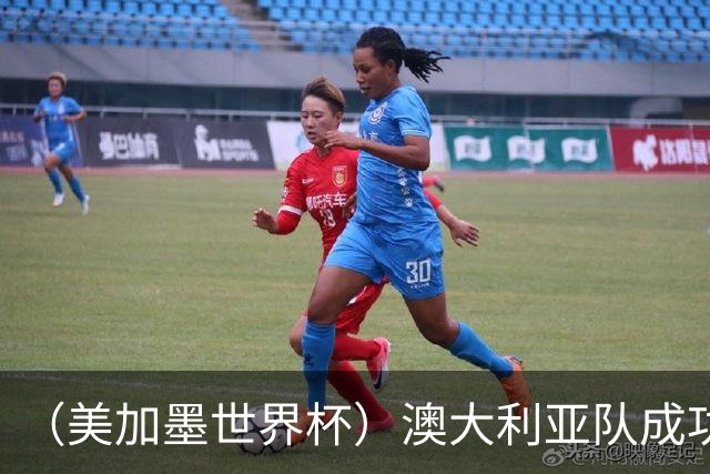 （美加墨世界杯）澳大利亚队成功突围 与美国队携手晋级淘汰赛