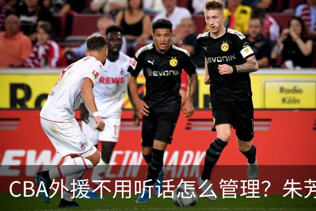 CBA外援不用听话怎么管理？朱芳雨：翻译会给他看我以前是什么状态